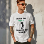 Born To Golf Forced To Work Shirt