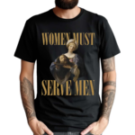 Women Must Serve Men 2024 Shirt