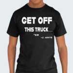 Get Off This Truck Sir J White Shirt