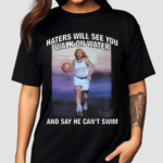 Haters Will See You Walk On Water And Say He Cant Swim Black 2024 Shirt