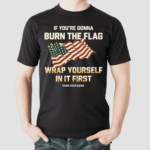 America Flag Tom Macdonald If You’re Gonna Burn The Flag Wrap Yourself In It First Shirt