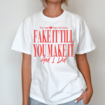 They Said Babe You Gotta Fake It Till You Make It And I Did Shirt