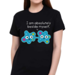 I Am Absolutely Beside Myself Shirt