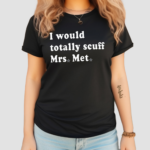 I Would Totally Scuff Mrs Met Shirt