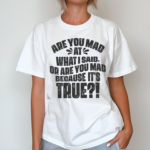 Are You Mad At What I Said Or Are You Mad Because It Is Tre Shirt