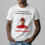 I Was Here Before Leclerc Monaco Gp Win Prince Of Monaco Shirt