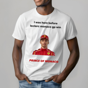I Was Here Before Leclerc Monaco Gp Win Prince Of Monaco Shirt