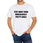 Stay Away From Ridiculously Pretty Girls Shirt