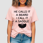 He Calls It A Beard I Call It A Saddle Shirt