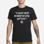 NWS I Suck Just As Bad As You Let’s Go Shirt