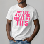 My Luv 4 U Is As Big As My Tits Shirt