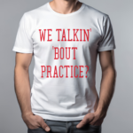 We Talkin Bout Practice 2024 Shirt