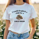 I Would Dropkick A Child For A Garlic Bread Shirt