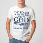 The Reason I Am Old And Wise Is Because God Protected Me When I Was Young And Stupid Shirt