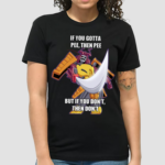 If You Gotta Pee Then Pee But If You Dont Then Dont Shirt