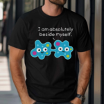 I Am Absolutely Beside Myself Shirt