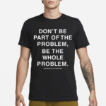 Don’t Be Part Of The Problem Be The Whole Problem Assholes Live Forever Shirt