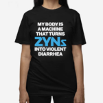 My Body Is A Machine That Turns Zyns Into Violent Diarrhea Shirt