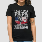 I Am A Dad Papa And A Veteran Nothing Scares Me shirt