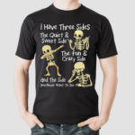 Skeletons I Have Three Sides The Quiet And Sweet Side The Fun And Crazy Side And The Side You Never Want To See Shirt