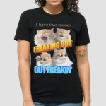 I Have Two Moods Freaking Out Out Freakin Cats Shirt