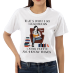 Girl Reading Book That’s What I Do I Read Books I Drink Coffee And I Know Things Shirt