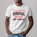 I Don’t Want No Drugs Drugs Are A Vice That Don’t Get No Love From Me Shirt