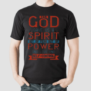 For God Gave Us A Spirit Not Of Fear But Of Power And Love And Self Control2 Timothy 17 Shirt