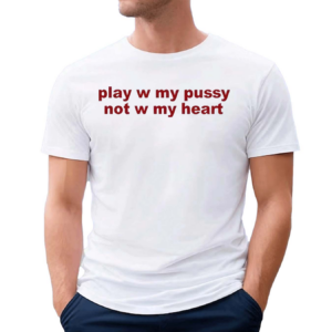 Todaysuniform Play W Pussy Not W My Heart Shirt