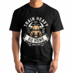 Train Heavy Or Go Home Only The Shirt