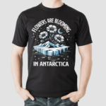 Flowers Are Blooming In Antarctica Shirt