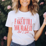 They Said Babe You Gotta Fake It Till You Make It And I Did Shirt