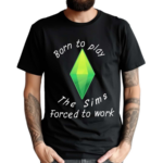 Born To Play The Sims Forced To Work Shirt