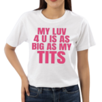 Banter Baby My Luv 4 U Is As Big As My Tits Shirt