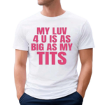 Banter Baby My Luv 4 U Is As Big As My Tits Shirt