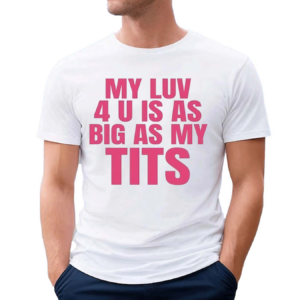 Banter Baby My Luv 4 U Is As Big As My Tits Shirt