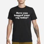 Have You Hugged Your 1Sg Today Shirt