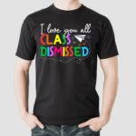 I Love You All Class Dismissed Teacher Shirt