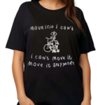 Mauricio I Cant I Cant Move It Move It Anymore 2024 Shirt