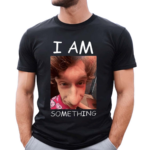 I Am Something Smthlikeyou11 Shirt