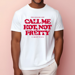 Who Can Blame A Girl Call Me Hot Not Pretty Shirt