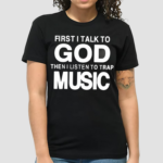 First I Talk To God Then I Listen To Trap Music Shirt