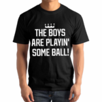 The Boys Are Playing’ Some Ball Shirt