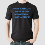 Mom Raised A Depressed Homosexual Not A Bitch Shirt