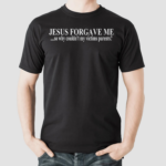 Jesus Forgave Me So Why Couldnt My Victims Parents Shirt