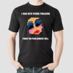 Milly I Ran Into Pierre Poilievre Today On Parliament Hill Shirt