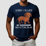 Dog Sorry I’m Late My Dachshund Was Sitting On Me Shirt