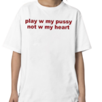 Todaysuniform Play W Pussy Not W My Heart Shirt