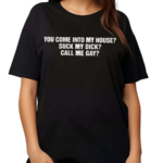 You Come Into My House Suck My Dick Call Me Gay Shirt