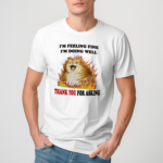 I’m Feeling Fine I’m Doing Well Thank You For Asking Shirt